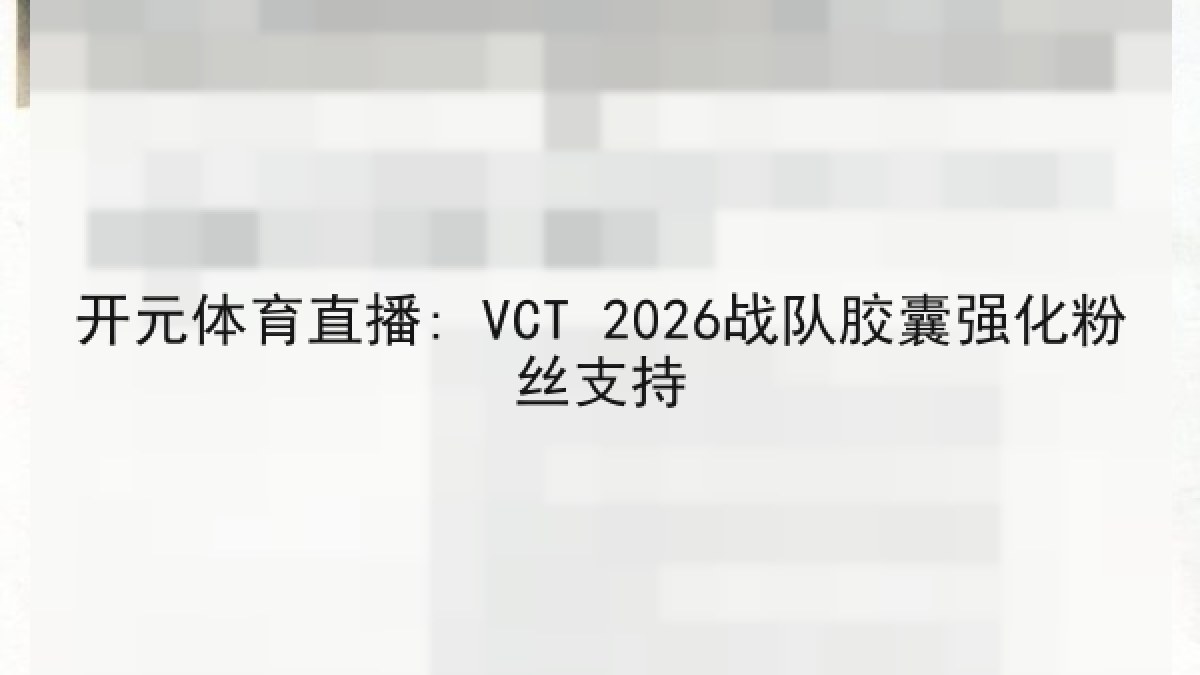 开元体育直播: VCT 2026战队胶囊强化粉丝支持