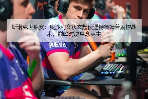 斯诺克世锦赛：奥沙利文状态起伏遇特鲁姆普磨控战术，巅峰对决悬念丛生