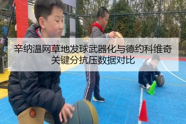辛纳温网草地发球武器化与德约科维奇关键分抗压数据对比