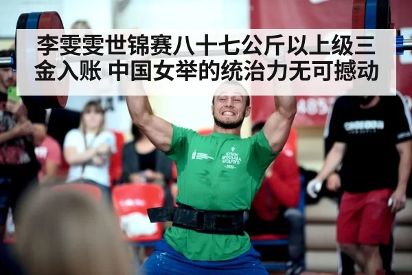 李雯雯世锦赛八十七公斤以上级三金入账 中国女举的统治力无可撼动