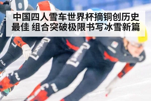 中国四人雪车世界杯摘铜创历史最佳 组合突破极限书写冰雪新篇