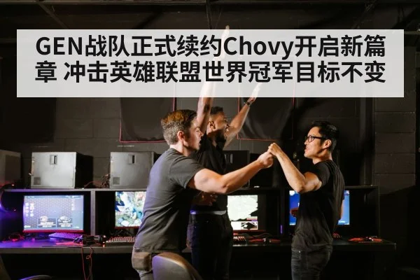 GEN战队正式续约Chovy开启新篇章 冲击英雄联盟世界冠军目标不变