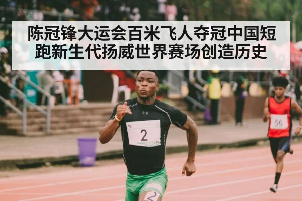 陈冠锋大运会百米飞人夺冠中国短跑新生代扬威世界赛场创造历史