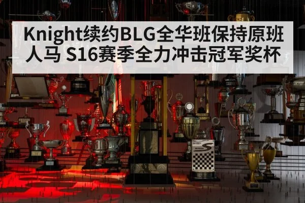 Knight续约BLG全华班保持原班人马 S16赛季全力冲击冠军奖杯